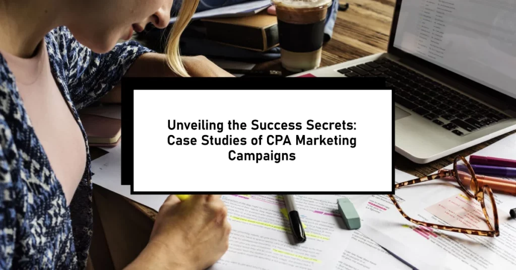 Unveiling the success secrets case studies of cpa marketing campaigns